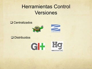 Herramientas Control
Versiones
 Centralizados
 Distribuidos
 