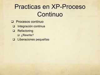 Practicas en XP-Proceso
Continuo
 Procesos continuo
 Integración continua
 Refactoring
 ¿Rewrite?
 Liberaciones pequeñas
 
