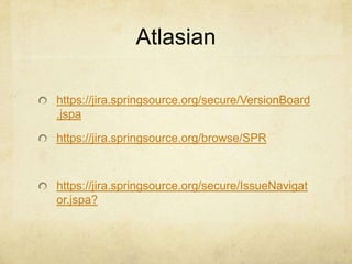 Atlasian
https://jira.springsource.org/secure/VersionBoard
.jspa
https://jira.springsource.org/browse/SPR
https://jira.springsource.org/secure/IssueNavigat
or.jspa?
 