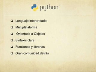  Lenguaje interpretado
 Multiplataforma
 Orientado a Objetos
 Sintaxis clara
 Funciones y librerias
 Gran comunidad detrás
 