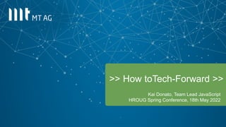 1
>> How toTech-Forward >>
Kai Donato, Team Lead JavaScript
HROUG Spring Conference, 18th May 2022
 