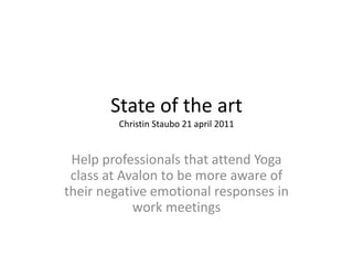 State of the art
         Christin Staubo 21 april 2011


 Help professionals that attend Yoga
 class at Avalon to be more aware of
their negative emotional responses in
            work meetings
 