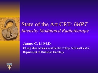 State of the Art CRT:  IMRT Intensity Modulated Radiotherapy James C. Li M.D. Chung Shan Medical and Dental College Medical Center Department of Radiation Oncology 