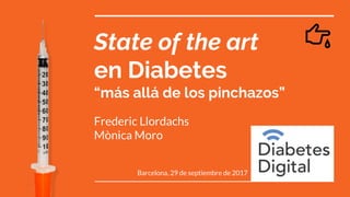State of the art
en Diabetes
“más allá de los pinchazos”
Frederic Llordachs
Mònica Moro
Barcelona, 29 de septiembre de 2017
 