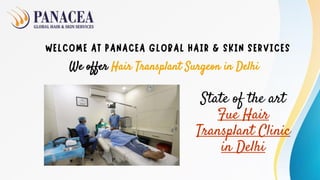 WELCOME AT PANACEA GLOBAL HAIR & SKIN SERVICES
We offer Hair Transplant Surgeon in Delhi
State of the art
Fue Hair
Transplant Clinic
in Delhi
 