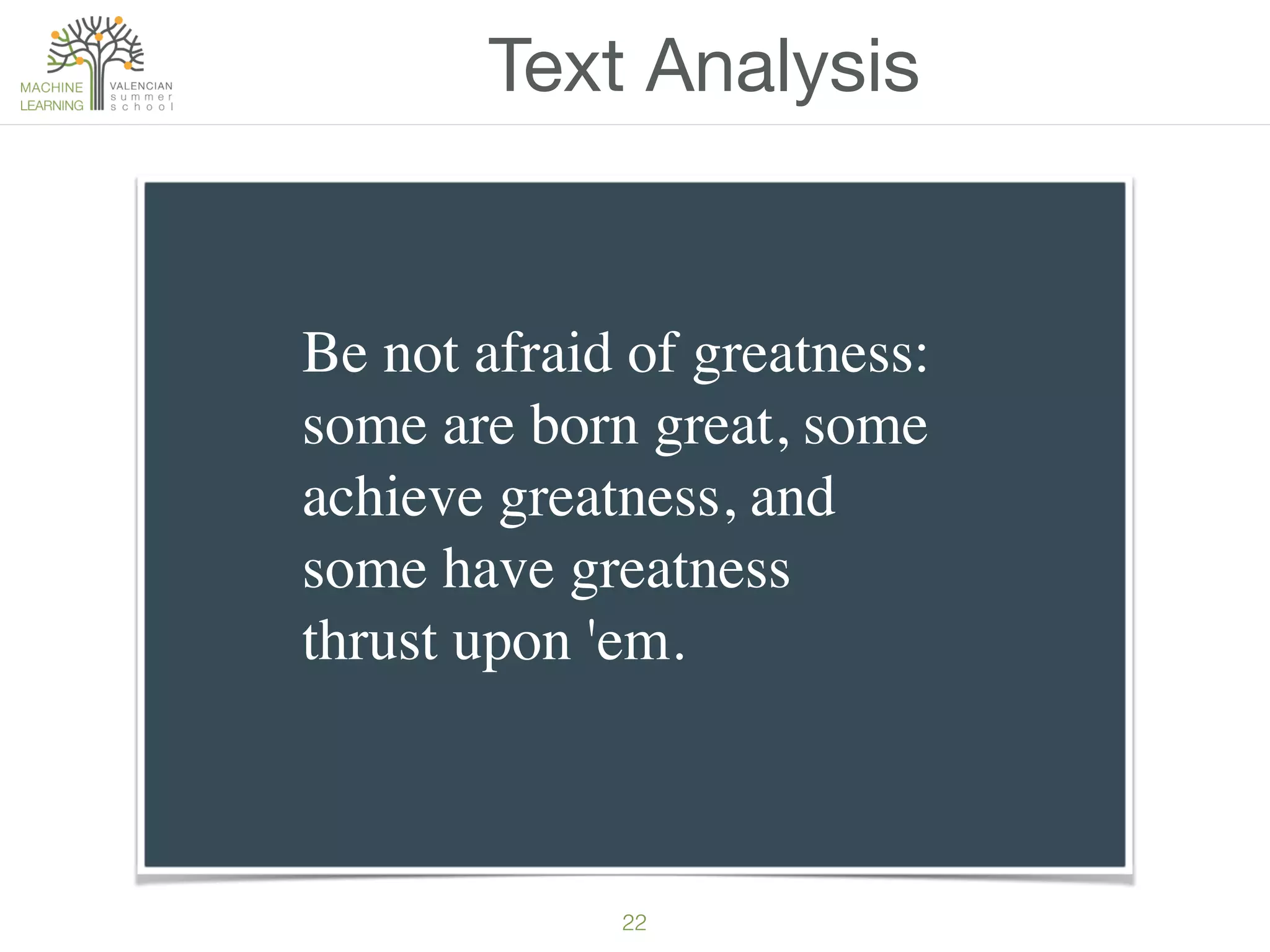22
Text Analysis
Be not afraid of greatness:
some are born great, some
achieve greatness, and
some have greatness
thrust upon 'em.
 