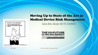 Moving Up to State of the Art in
Medical Device Risk Management
Edwin Bills, Member ISO TC 210 JWG1
11/1/2022 (c) Edwin Bills Consultant 2022 1
 