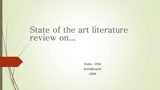 State of the art literature
review on...
Dutra – 2016
dutra@usp.br
UNM
 