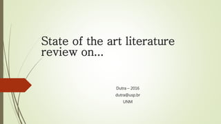 State of the art literature
review on...
Dutra – 2016
dutra@usp.br
UNM
 
