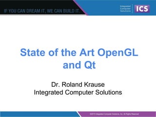 State of the Art OpenGL
and Qt
Dr. Roland Krause
Integrated Computer Solutions
 