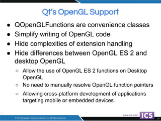 Qt’s OpenGL Support
● QOpenGLFunctions are convenience classes
● Simplify writing of OpenGL code
● Hide complexities of ex...