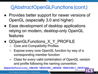 QAbstractOpenGLFunctions (cont.)
● Provides better support for newer versions of
OpenGL (especially 3.0 and higher)
● Ease...