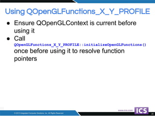 ● Ensure QOpenGLContext is current before
using it
● Call
QOpenGLFunctions_X_Y_PROFILE::initializeOpenGLFunctions()
once b...