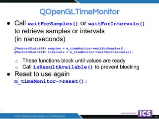 ● Call waitForSamples() or waitForIntervals()
to retrieve samples or intervals
(in nanoseconds)
QVector<GLuint64> samples ...