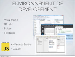 ENVIRONNEMENT DE
                             DEVELOPEMENT
    • Visual               Studio
    • XCode
    • Eclipse
    • NetBeans




                           • Wakanda   Studio
                           • Cloud9


mercredi 18 janvier 2012
 