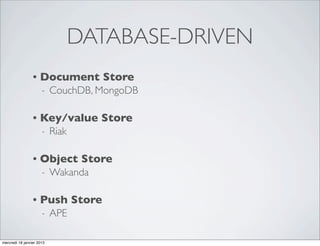 DATABASE-DRIVEN
                 •   Document Store
                      -    CouchDB, MongoDB

                 •   Key/value Store
                      -    Riak

                 •   Object Store
                      -    Wakanda

                 •   Push Store
                      -    APE

mercredi 18 janvier 2012
 