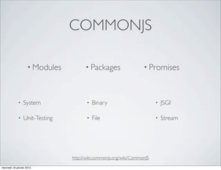 COMMONJS

                     • Modules         • Packages                   • Promises



             •   System                 •   Binary                        •   JSGI

             •   Unit-Testing           •   File                          •   Stream




                                 http://wiki.commonjs.org/wiki/CommonJS
mercredi 18 janvier 2012
 
