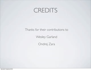 CREDITS

                           Thanks for their contributions to

                                   Wesley Garland

                                     Ondrej Zara




mercredi 18 janvier 2012
 