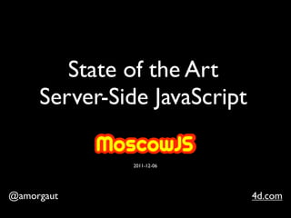 State of the Art
     Server-Side JavaScript

              2011-12-06




@amorgaut                     4d.com
 