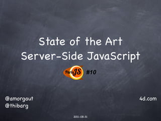State of the Art
    Server-Side JavaScript
                      #10



@amorgaut                   4d.com
@thibarg
             2011-08-31
 