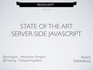 2011-11-29




        STATE OF THE ART
     SERVER-SIDE JAVASCRIPT


@amorgaut - Alexandre Morgaut               4d.com
@ThibArg - Thibaud Arguillere           Wakanda.org
 