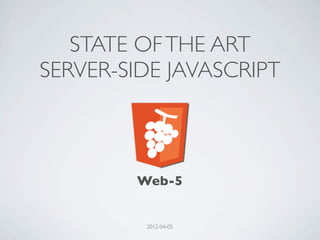 STATE OF THE ART
SERVER-SIDE JAVASCRIPT



        Web-5


         2012-04-05
 