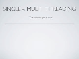 SINGLE vs MULTI THREADING
        One context per thread
 