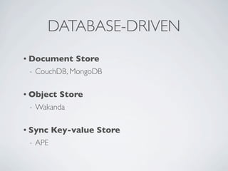 DATABASE-DRIVEN
• Document         Store
 -   CouchDB, MongoDB

• Object    Store
 -   Wakanda

• Push     Store
 -   APE
 