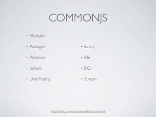 COMMONJS
•   Modules

•   Packages                           •   Binary

•   Promises                           •   File

•   System                             •   JSGI

•   Unit-Testing                       •   Stream




                   http://wiki.commonjs.org/wiki/CommonJS
 