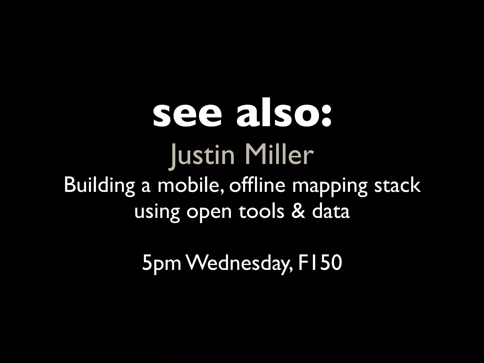 see also:
           Justin Miller
Building a mobile, ofﬂine mapping stack
        using open tools & data

        5pm Wednesday, F150
 