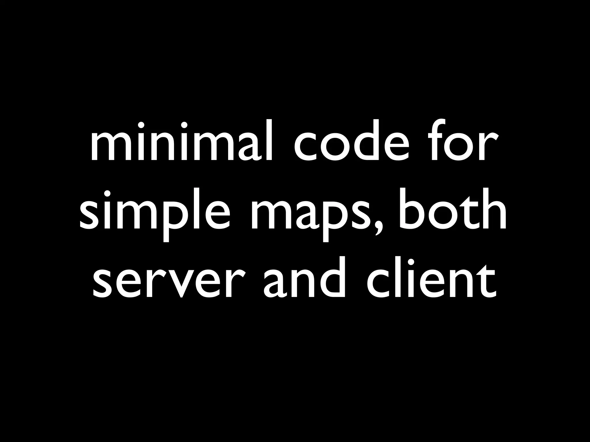 minimal code for
simple maps, both
 server and client
 