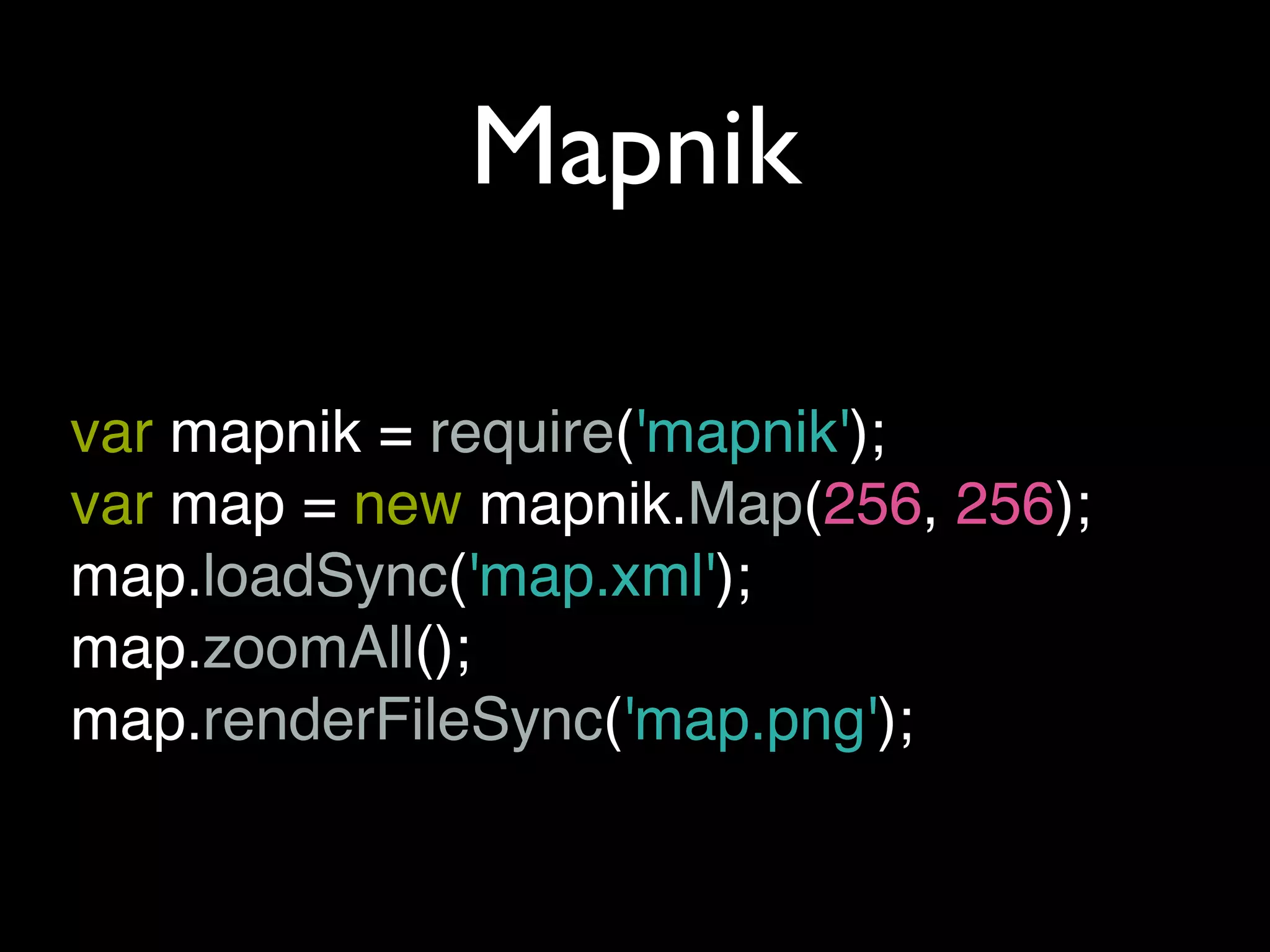 Mapnik

var mapnik = require('mapnik');
var map = new mapnik.Map(256, 256);
map.loadSync('map.xml');
map.zoomAll();
map.renderFileSync('map.png');
 