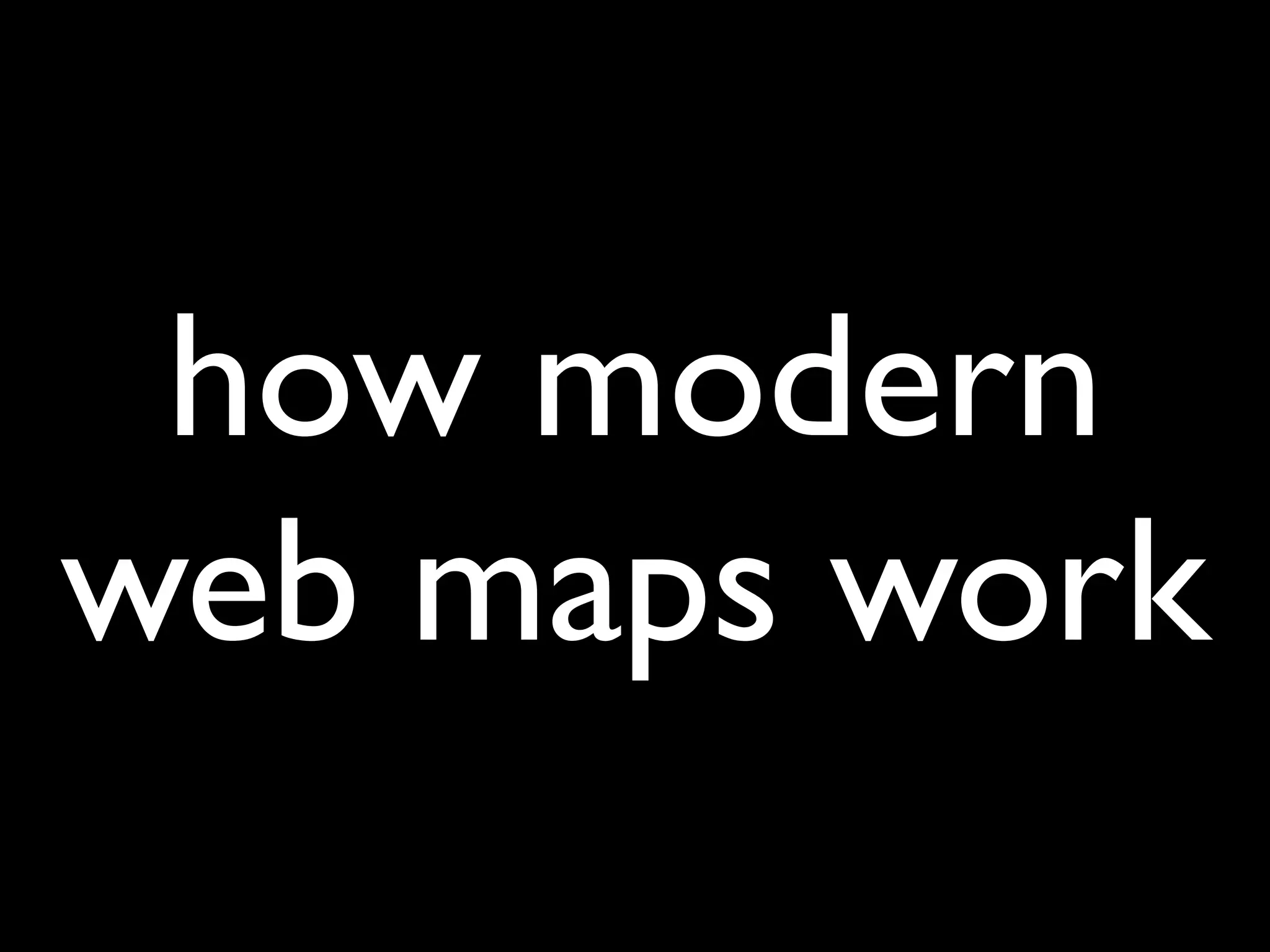 how modern
web maps work
 