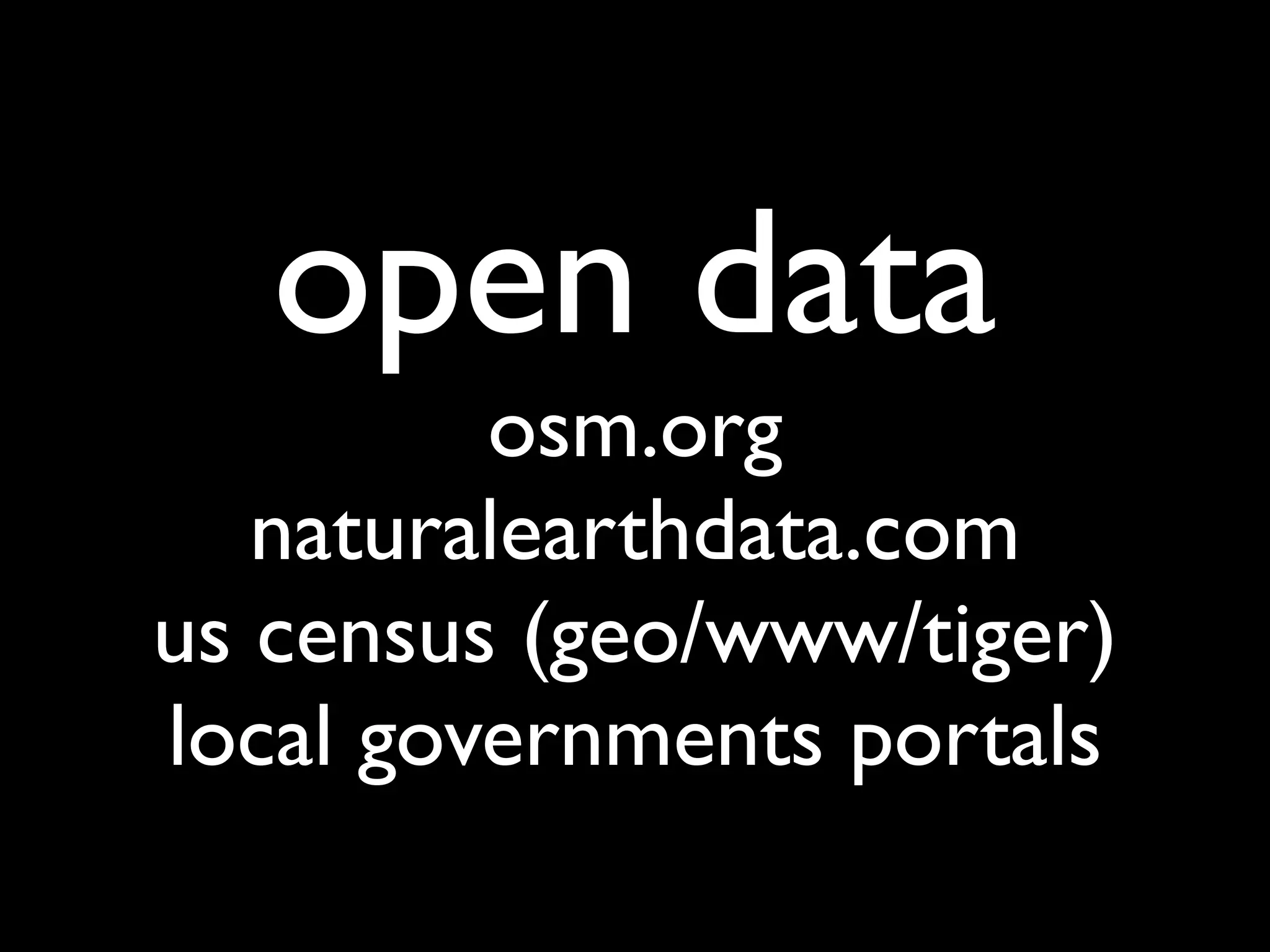 open data
         osm.org
   naturalearthdata.com
us census (geo/www/tiger)
local governments portals
 
