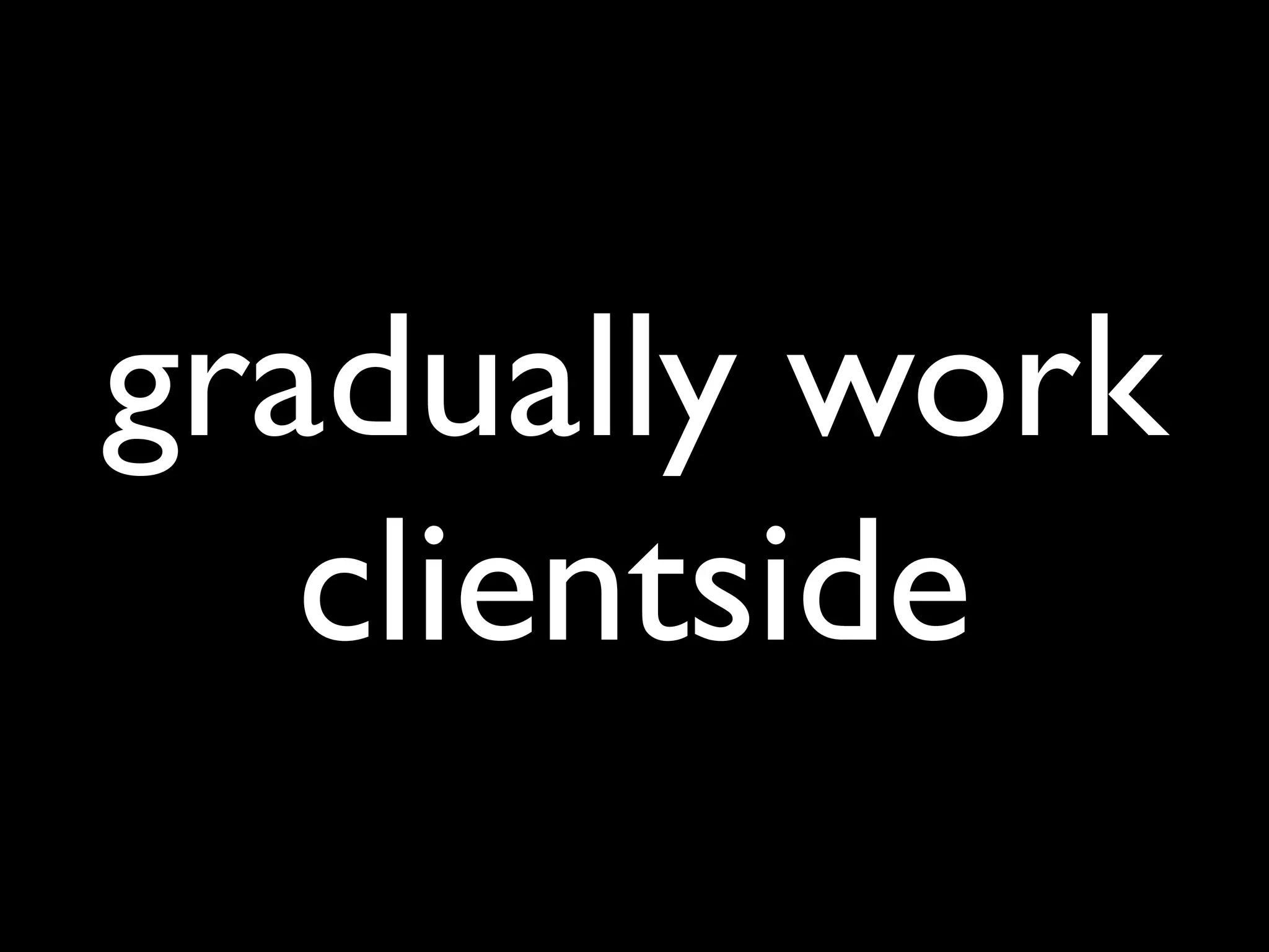 gradually work
   clientside
 