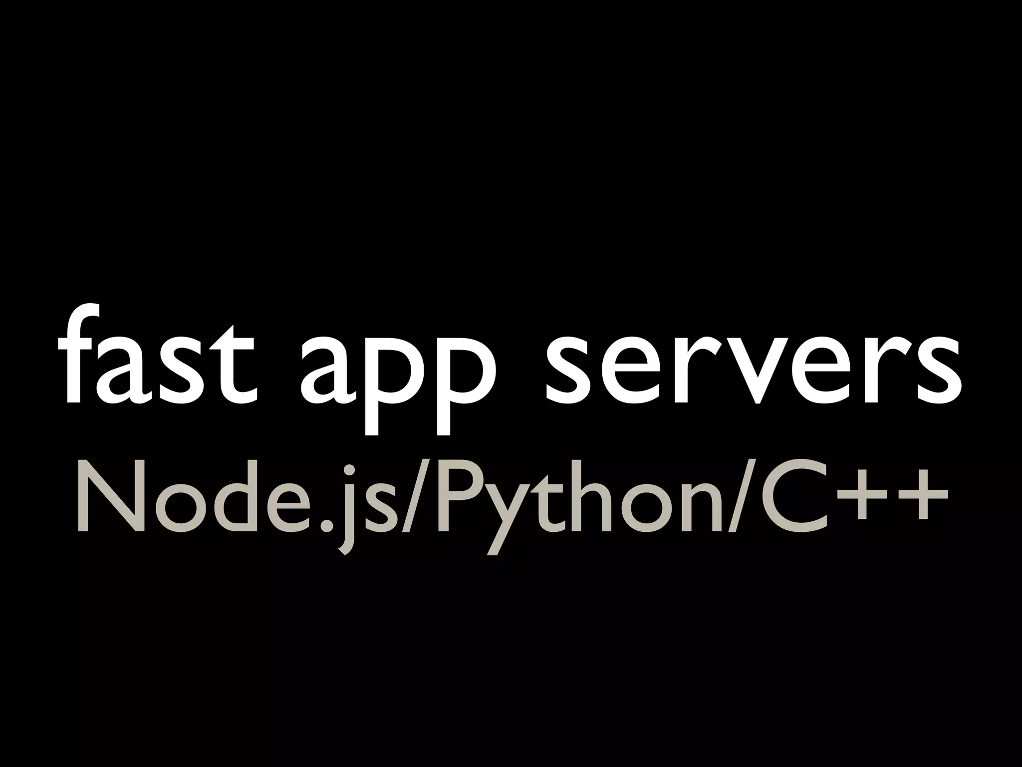 fast app servers
Node.js/Python/C++
 