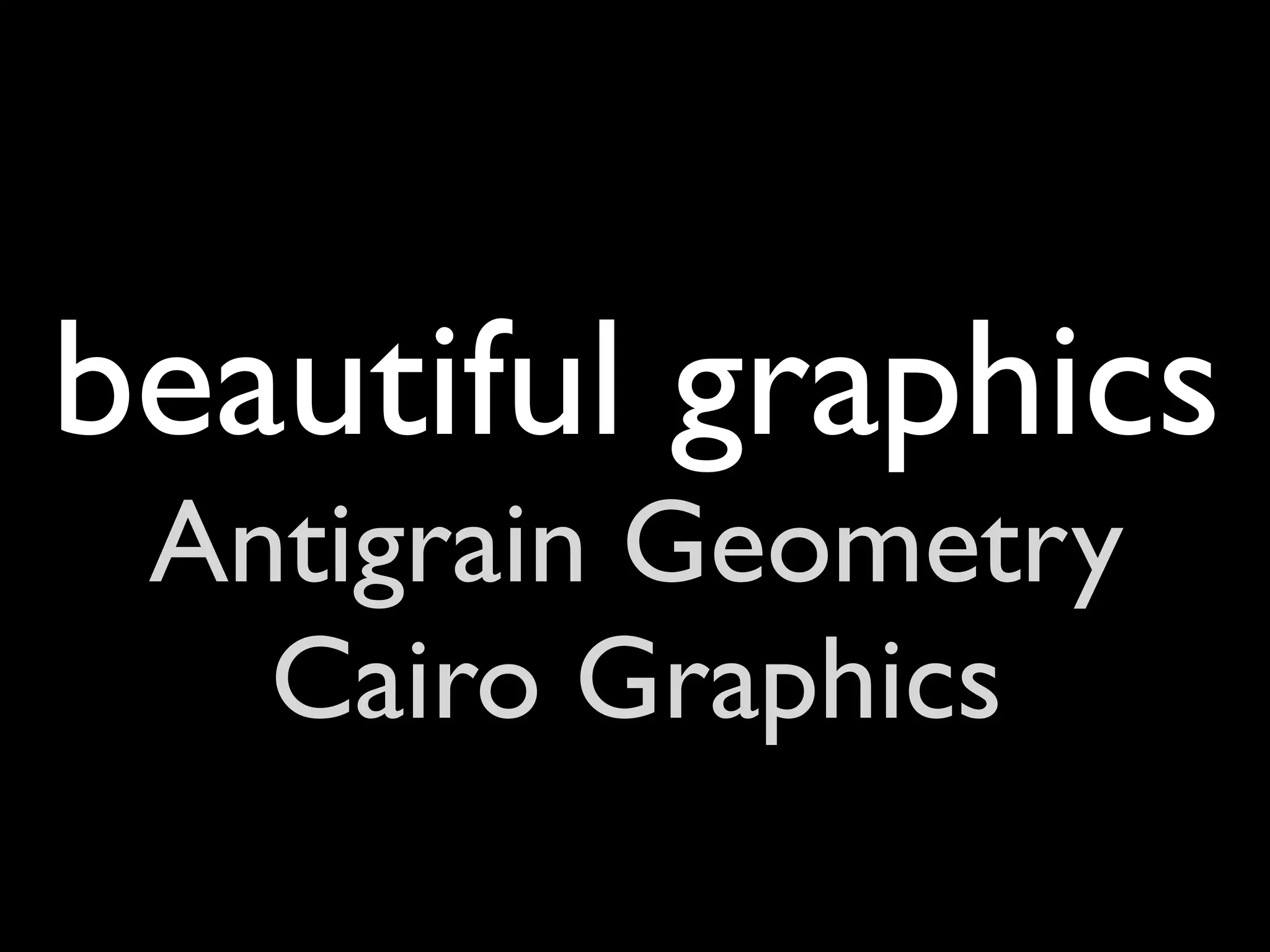 beautiful graphics
 Antigrain Geometry
   Cairo Graphics
 