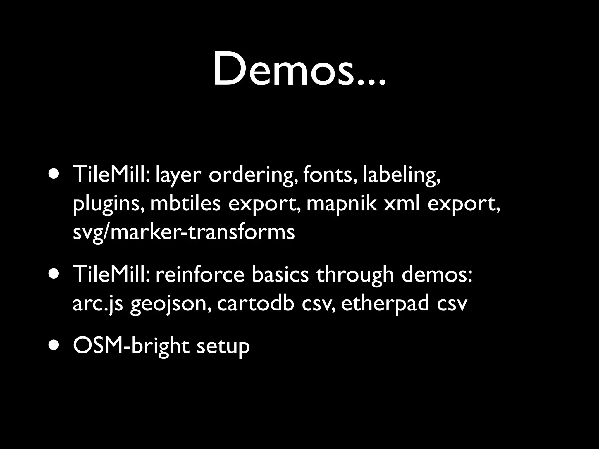 Demos...

• TileMill: layer ordering, fonts, labeling,
  plugins, mbtiles export, mapnik xml export,
  svg/marker-transforms
• TileMill: reinforce basics through demos:
  arc.js geojson, cartodb csv, etherpad csv
• OSM-bright setup
 