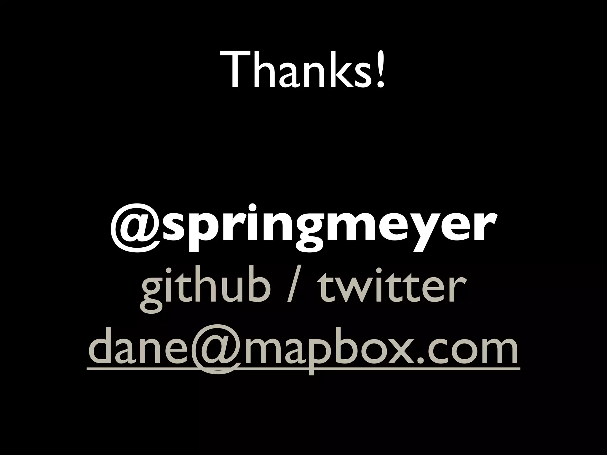 Thanks!

 @springmeyer
  github / twitter
dane@mapbox.com
 