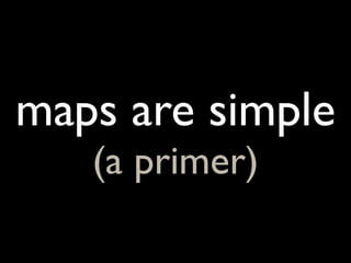 maps are simple
   (a primer)
 