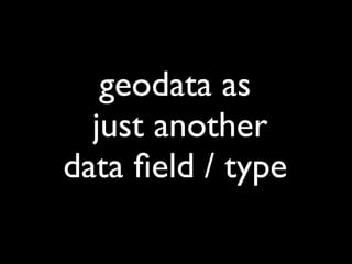 geodata as
  just another
data ﬁeld / type
 