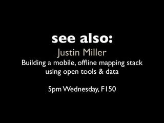 see also:
           Justin Miller
Building a mobile, ofﬂine mapping stack
        using open tools & data

        5pm Wednesday, F150
 