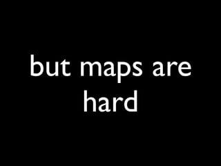 but maps are
    hard
 
