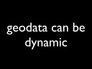 geodata can be
   dynamic
 