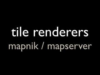 tile renderers
mapnik / mapserver
 