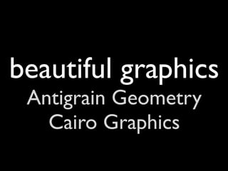 beautiful graphics
 Antigrain Geometry
   Cairo Graphics
 