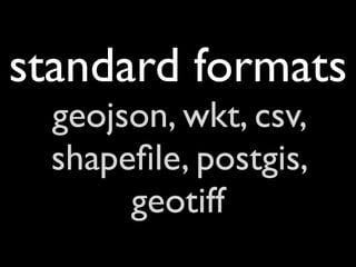 standard formats
  geojson, wkt, csv,
  shapeﬁle, postgis,
       geotiff
 