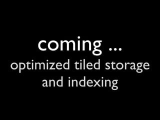 coming ...
optimized tiled storage
     and indexing
 