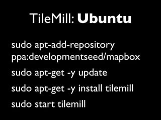 TileMill: Ubuntu
sudo apt-add-repository
ppa:developmentseed/mapbox
sudo apt-get -y update
sudo apt-get -y install tilemill
sudo start tilemill
 