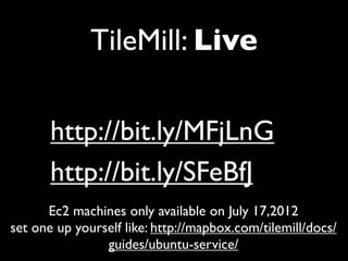 TileMill: Live

       http://bit.ly/MFjLnG
       http://bit.ly/SFeBfJ
      Ec2 machines only available on July 17,2012
set one up yourself like: http://mapbox.com/tilemill/docs/
                guides/ubuntu-service/
 